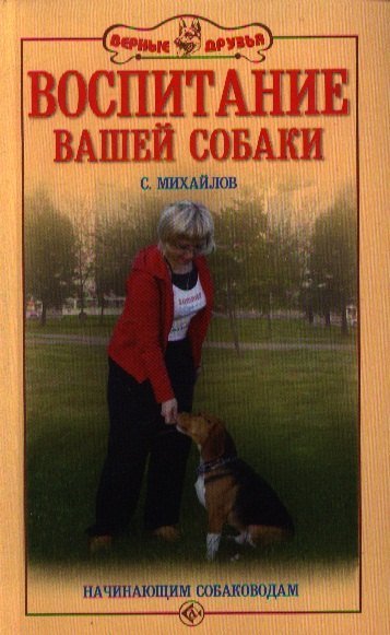 Сергей Александрович Михайлов Воспитание вашей собаки. Начинающим собаководам.