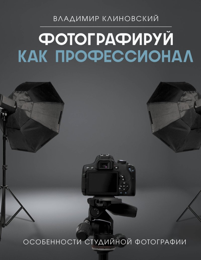 Клиновский Владимир Игоревич Фотографируй как профессионал. Особенности студийной фотографии