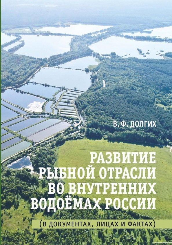 Василий Фёдорович Долгих Развитие рыбной отрасли во внутренних водоемах России. В документах, лицах и фактах