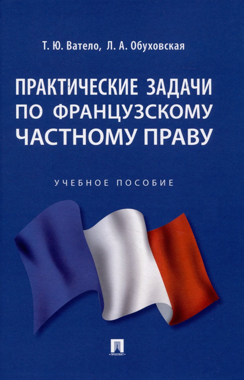 Татьяна Юрьевна Ватело, Людмила Анатольевна Обуховская Практические задачи по французскому частному праву