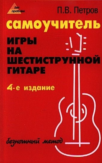 Петров П. Самоучитель игры на шестиструнной гитаре. Безнотный метод
