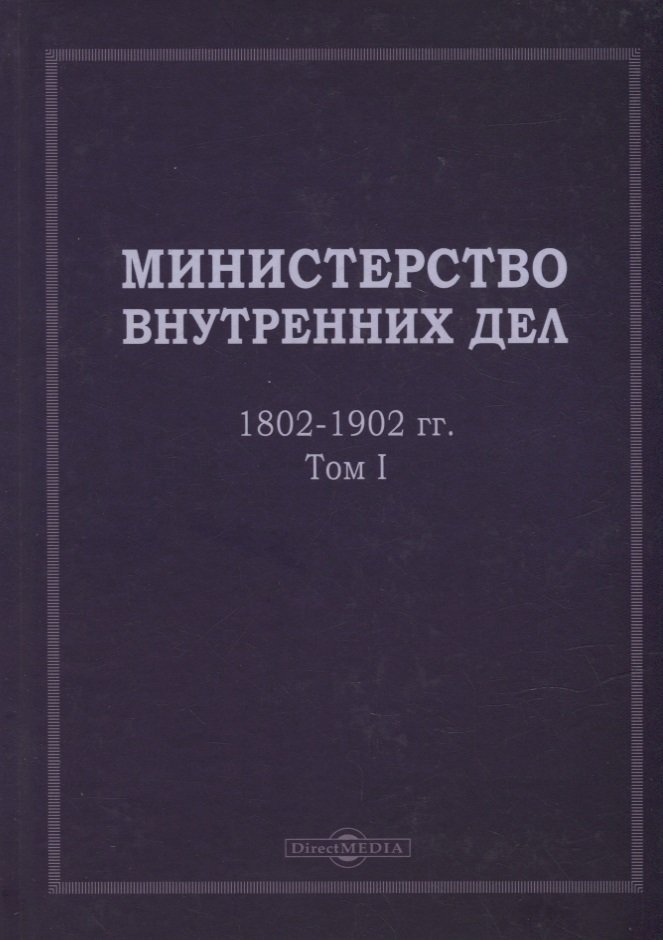 Министерство внутренних дел. 1802–1902 гг. В 3-х томах. Том 1: исторический очерк