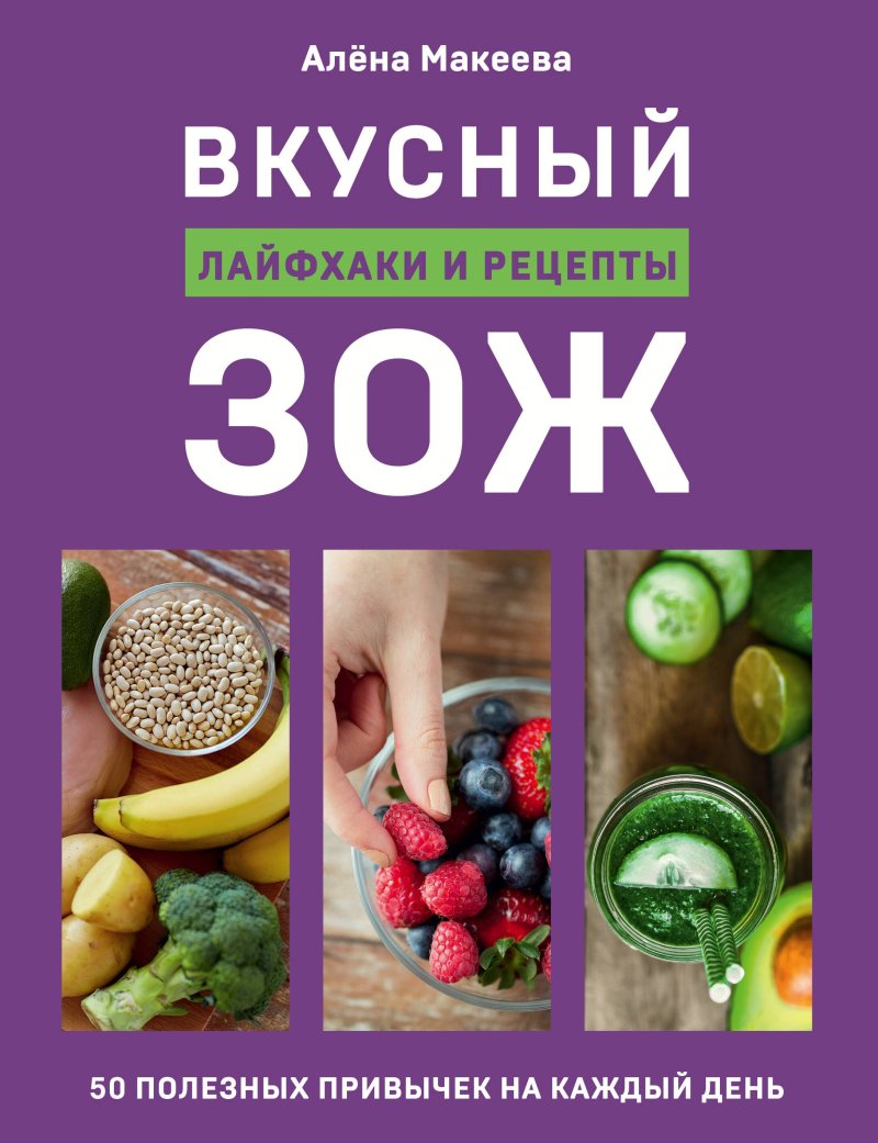 Алена Макеева Вкусный ЗОЖ. 50 полезных привычек на каждый день. Лайфхаки и рецепты