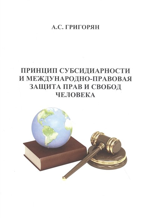 А.С. Григорян Принцип субсидиарности и международно-правовая защита прав и свобод человека