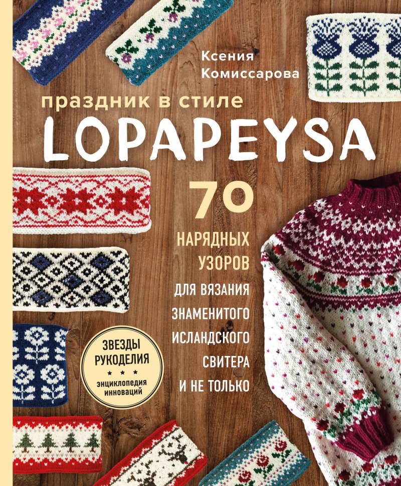 Комиссарова Ксения Евгеньевна Праздник в стиле LOPAPEYSA. 70 нарядных узоров для вязания знаменитого исландского свитера и не только