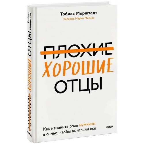 Тобиас Морштедт. Плохие хорошие отцы. Как изменить роль мужчины в семье, чтобы выиграли все