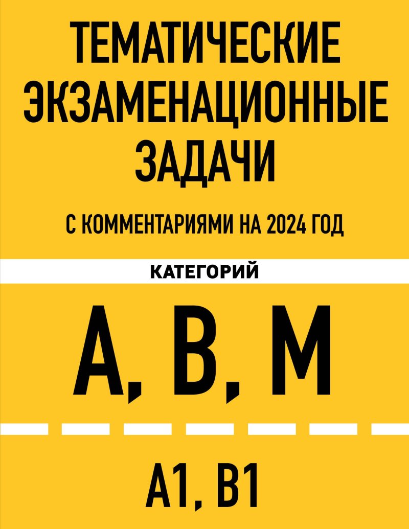 None Тематические экзаменационные задачи категорий 'А', 'В', 'М' и подкатегорий 'А1', 'В1' с комментариями на 2024 г.