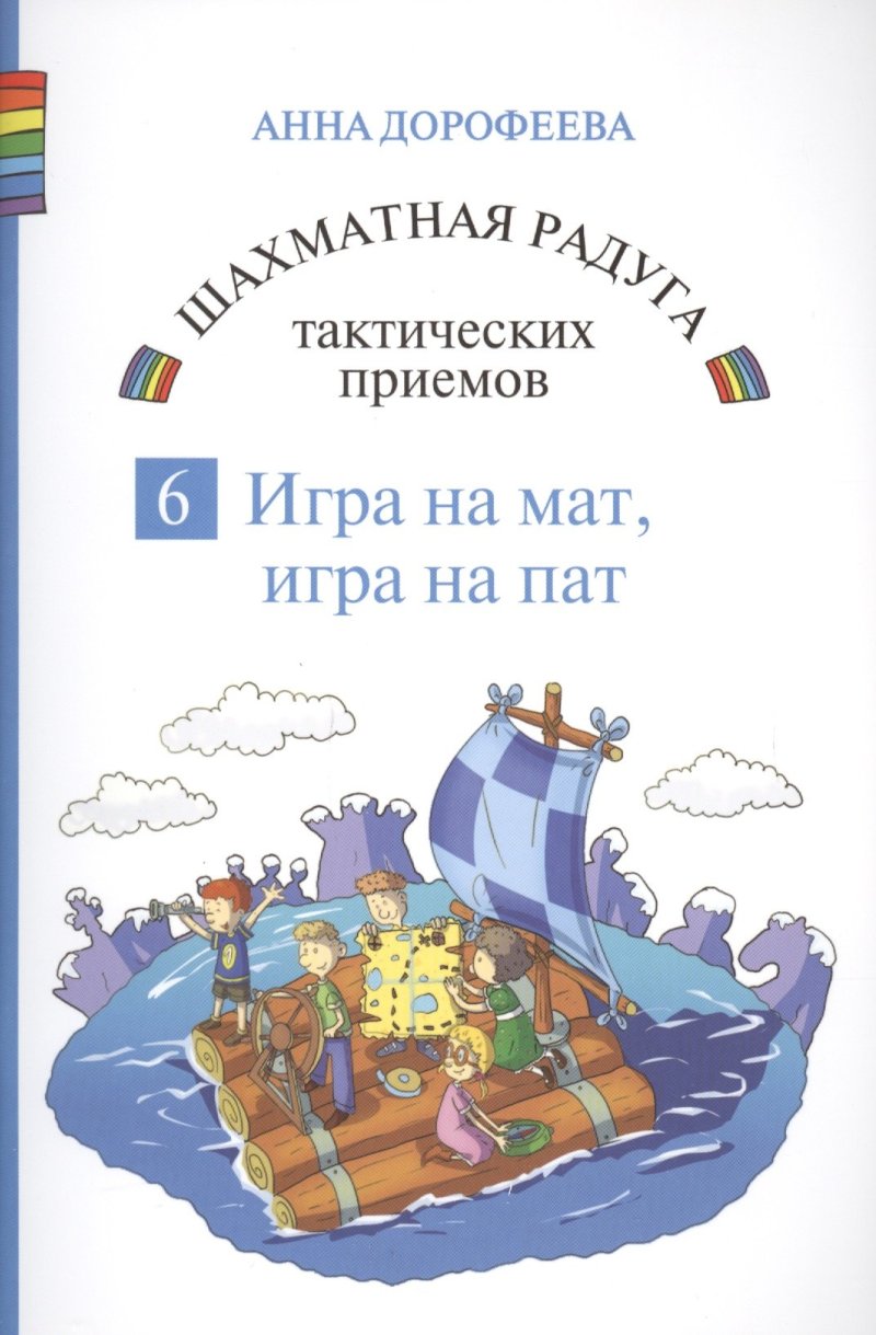 Анна Геннадьевна Дорофеева Шахматная радуга тактических приемов. Книга 6. Игра на мат. Игра на пат