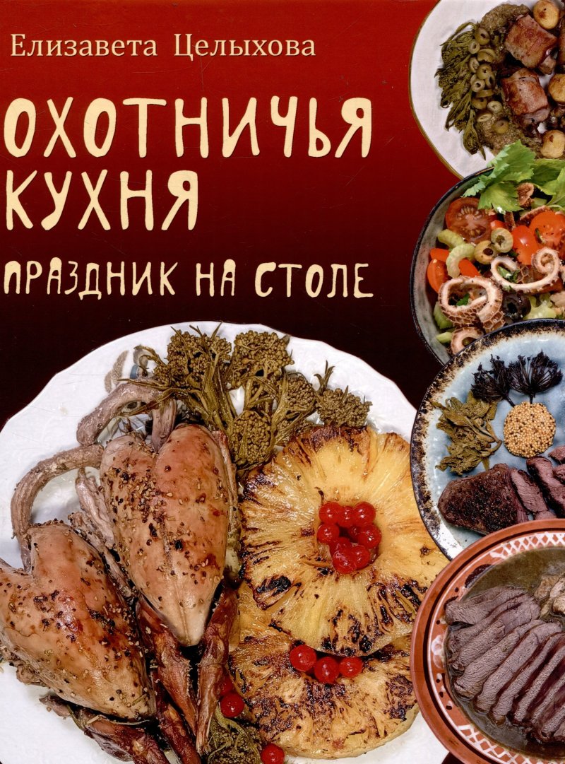 Елизавета Константиновна Целыхова Охотничья кухня. Праздник на столе