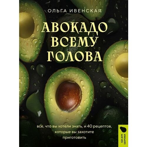 Ольга Семеновна Ивенская. Авокадо всему голова. Все, что вы хотели знать, и 40 рецептов, которые вы захотите приготовить