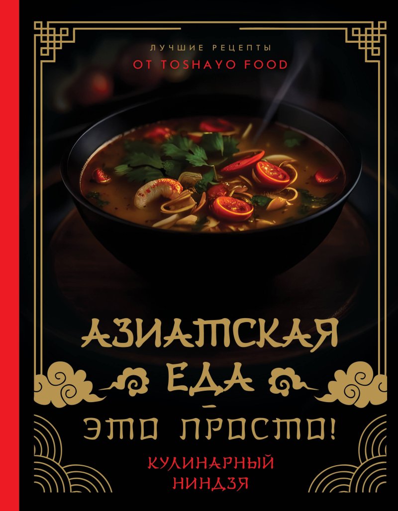 Антон Александрович Сурин Азиатская еда – это просто! Кулинарный ниндзя. Лучшие рецепты от TOSHAYO FOOD