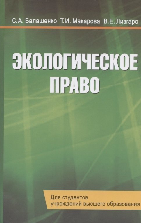 Балашенко С., Макарова Т., Лизгаро В. Экологическое право. Учебник