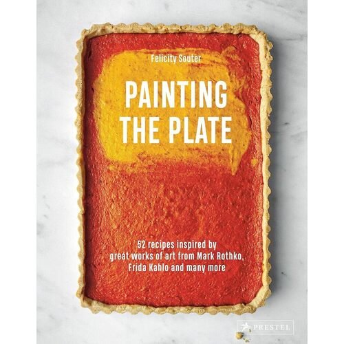 Felicity Souter. Painting the Plate: 52 Recipes Inspired by Great Works of Art