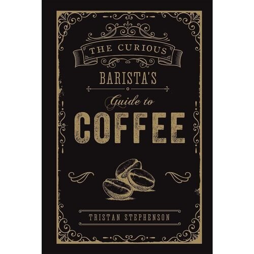 Tristan Stephenson. The Curious Barista's Guide to Coffee
