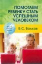 Волков Борис Степанович Помогаем ребенку стать успешным человеком