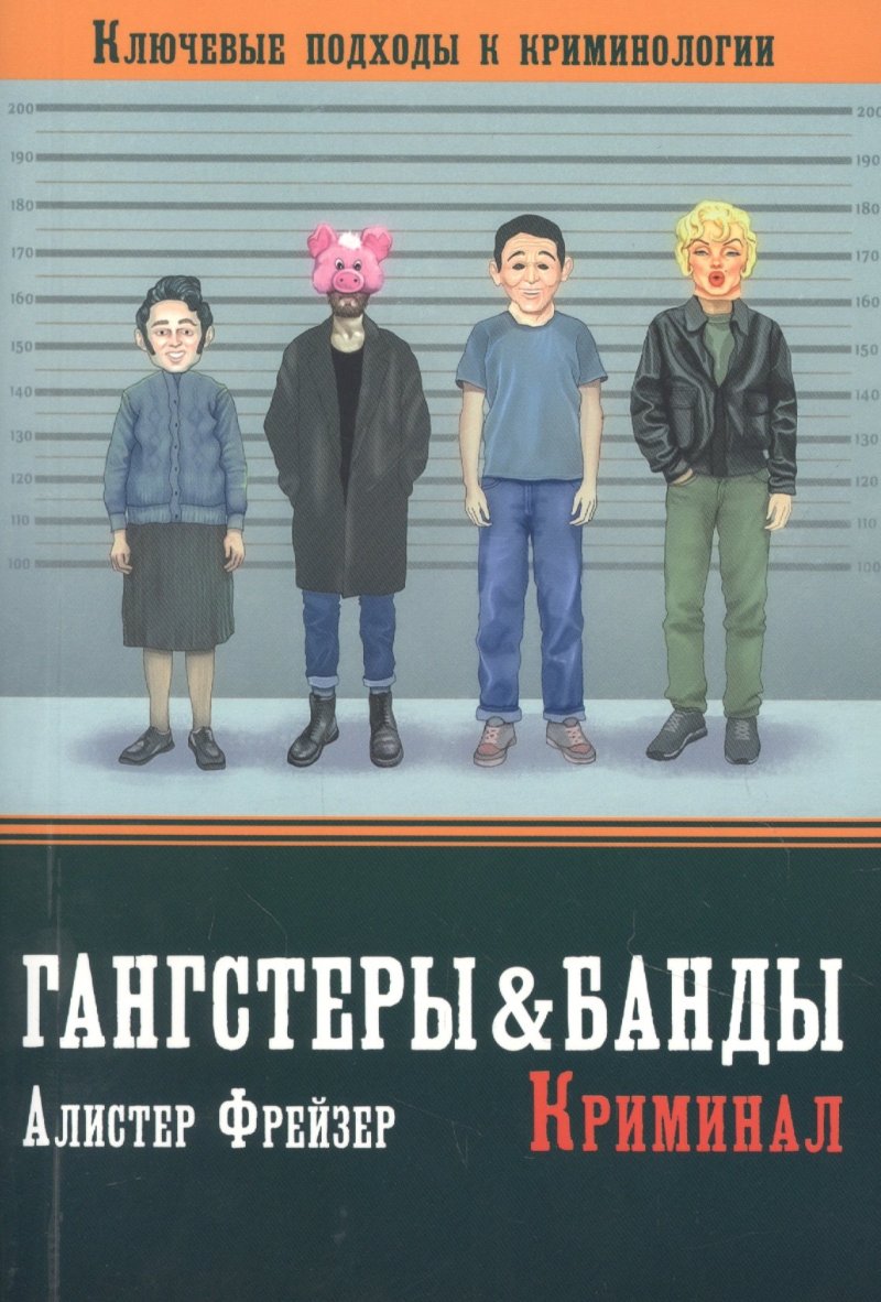 Алистер Фрейзер Гангстеры, банды и криминал. Ключевые подходы к криминологии