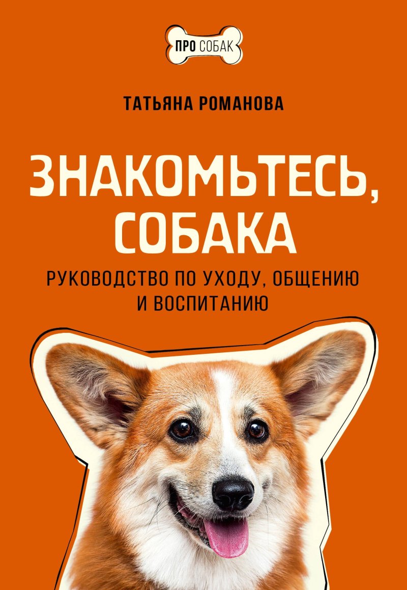 Татьяна Владиславовна Романова Знакомьтесь, собака. Руководство по уходу, общению и воспитанию