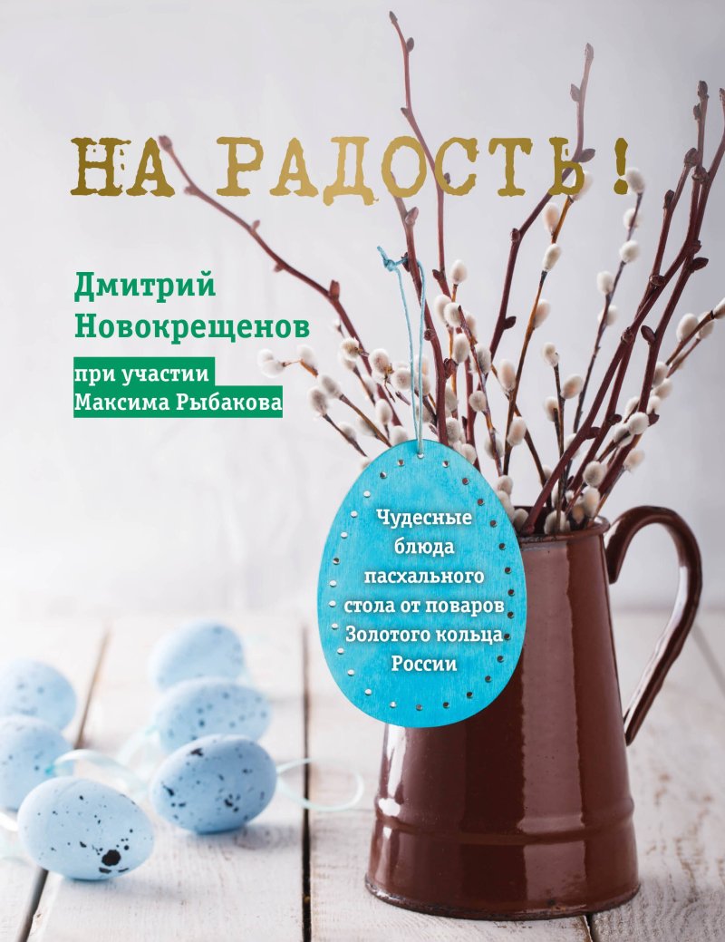 Дмитрий Новокрещенов На радость! Чудесные рецепты пасхального стола от поваров Золотого кольца России